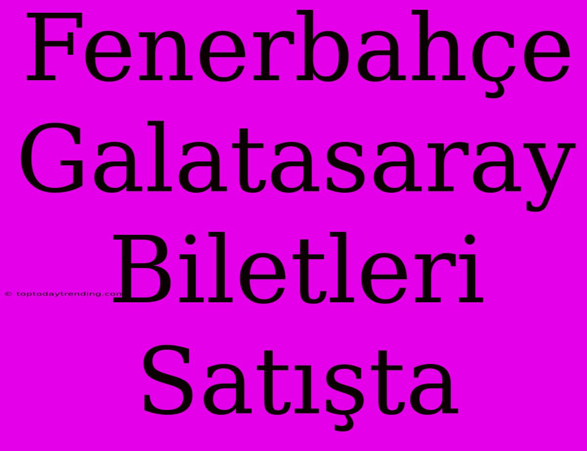 Fenerbahçe Galatasaray Biletleri Satışta