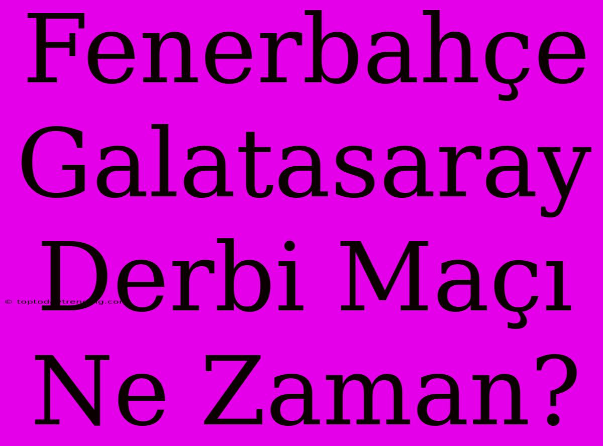 Fenerbahçe Galatasaray Derbi Maçı Ne Zaman?