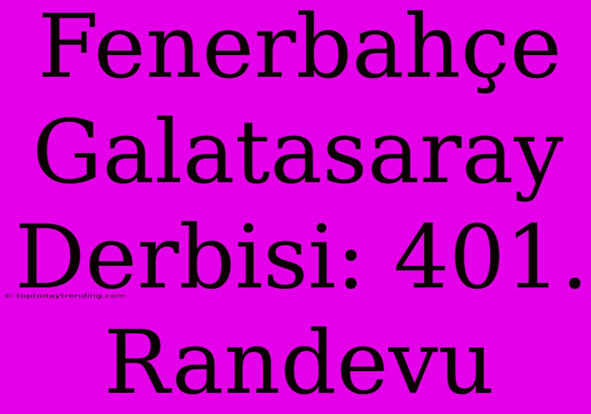 Fenerbahçe Galatasaray Derbisi: 401. Randevu