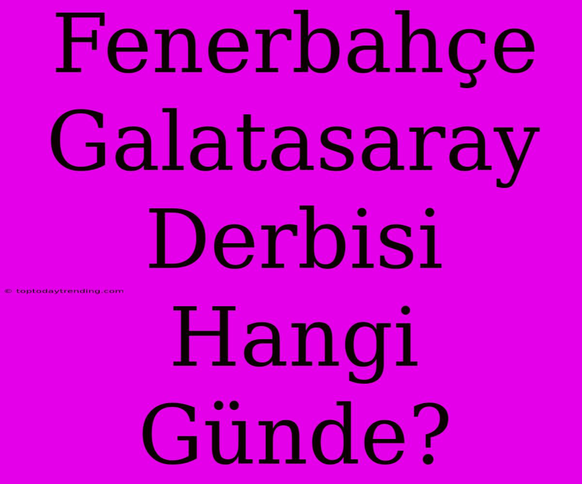 Fenerbahçe Galatasaray Derbisi Hangi Günde?