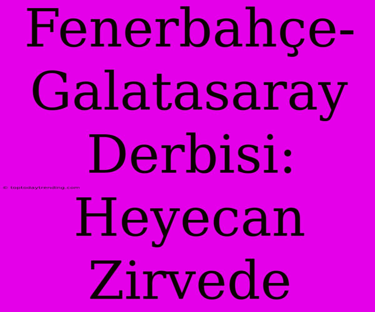 Fenerbahçe-Galatasaray Derbisi: Heyecan Zirvede