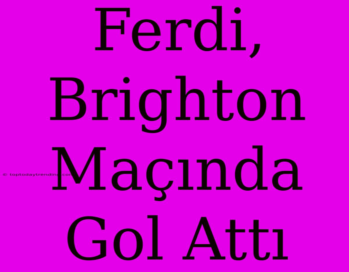 Ferdi, Brighton Maçında Gol Attı