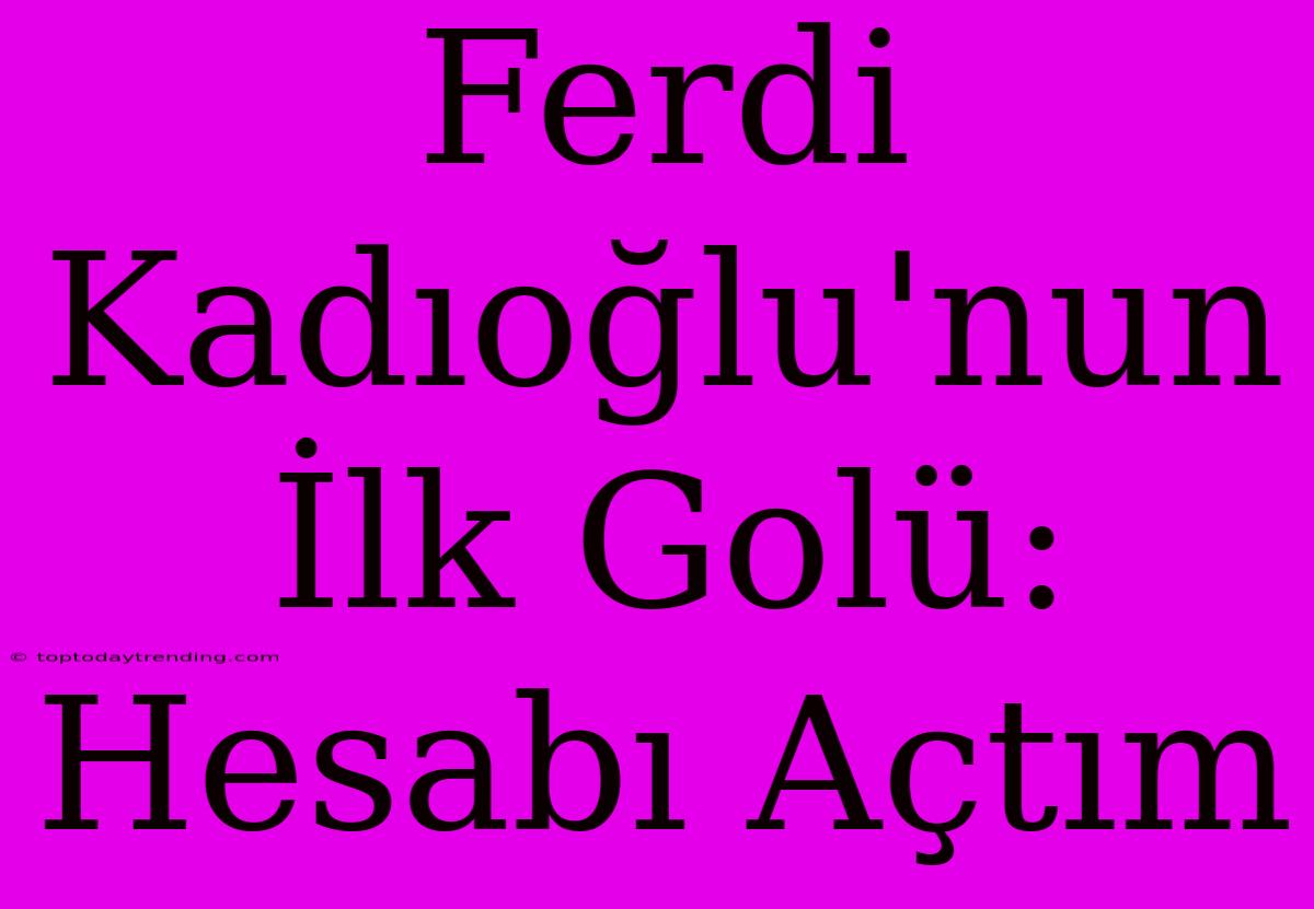 Ferdi Kadıoğlu'nun İlk Golü: Hesabı Açtım