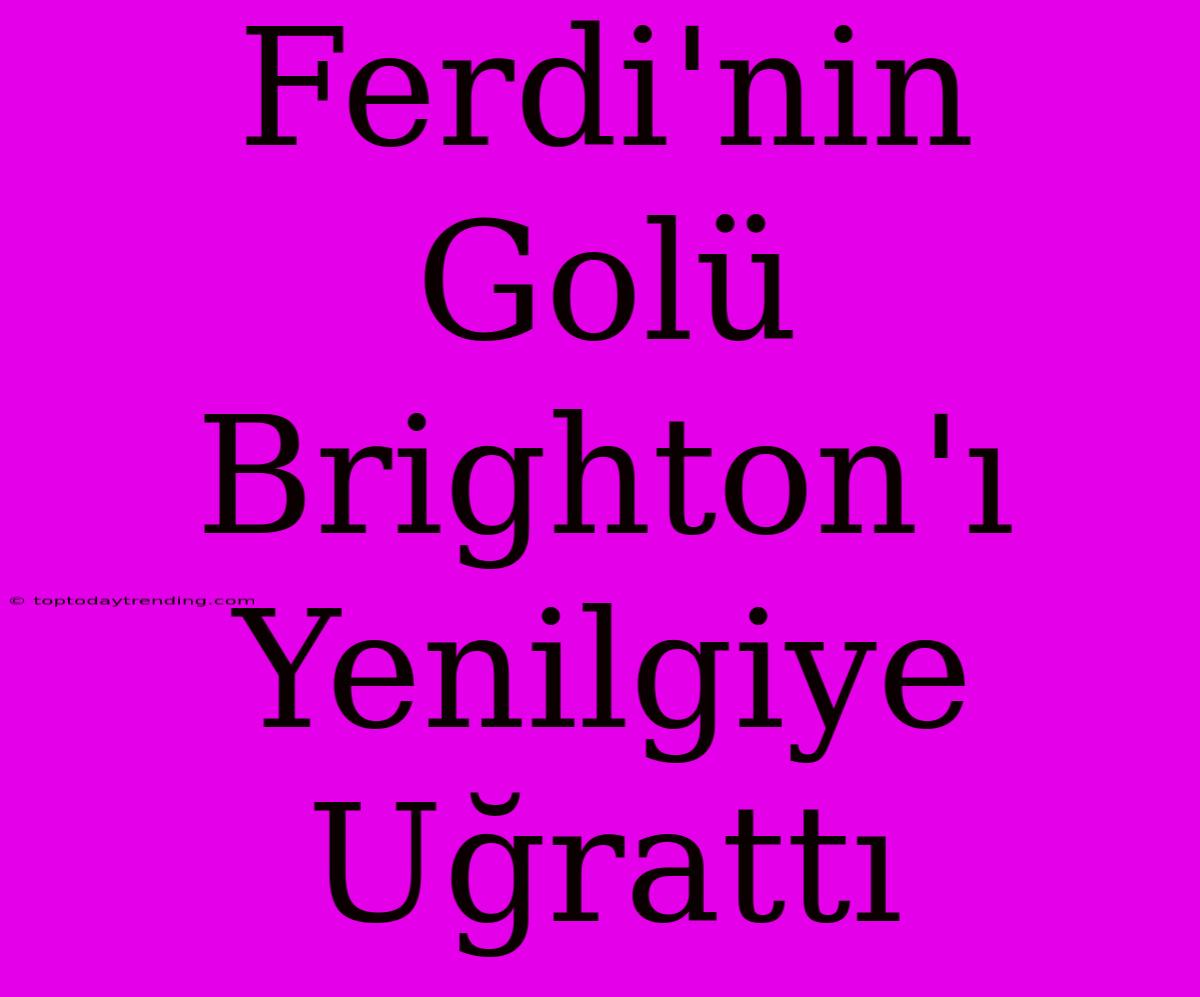 Ferdi'nin Golü Brighton'ı Yenilgiye Uğrattı