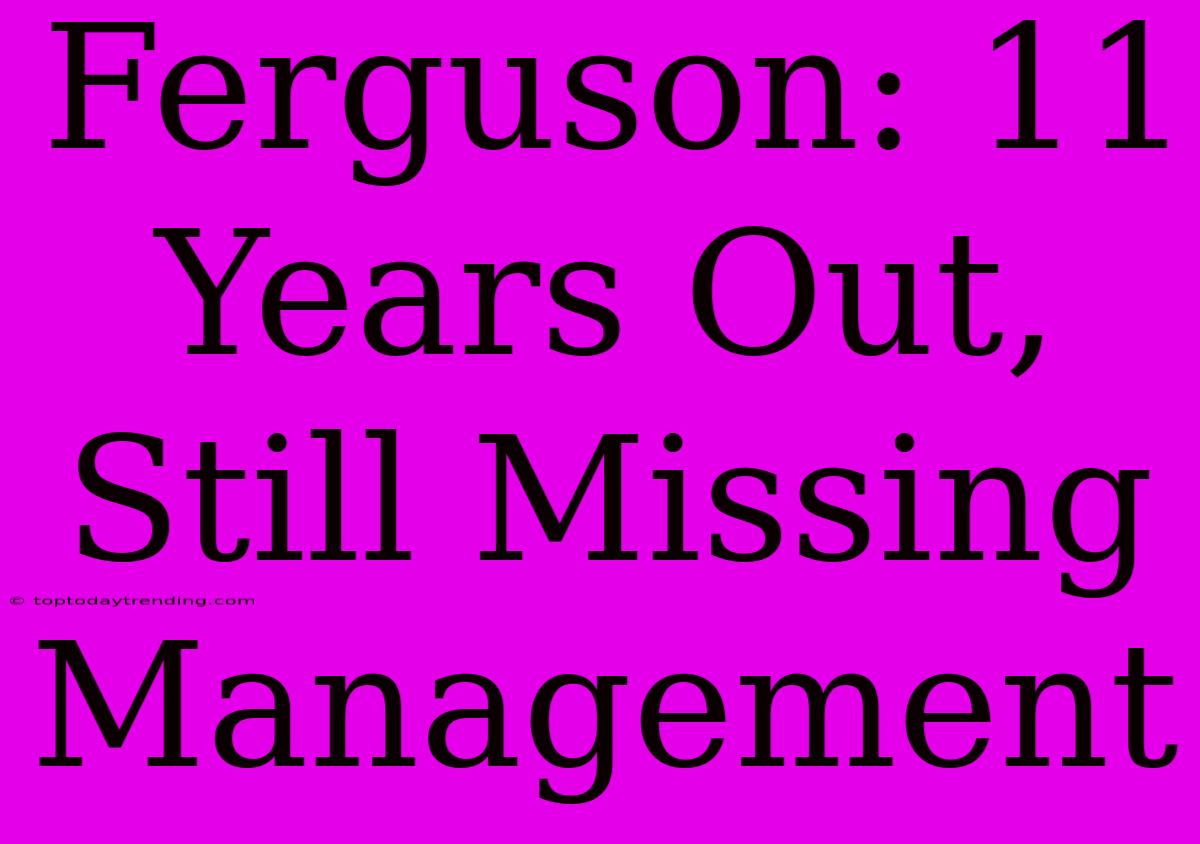 Ferguson: 11 Years Out, Still Missing Management