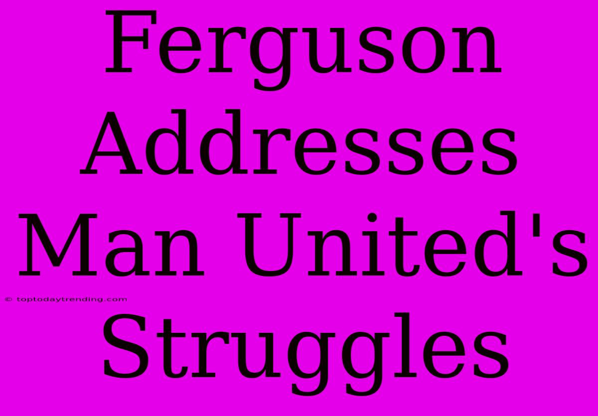 Ferguson Addresses Man United's Struggles