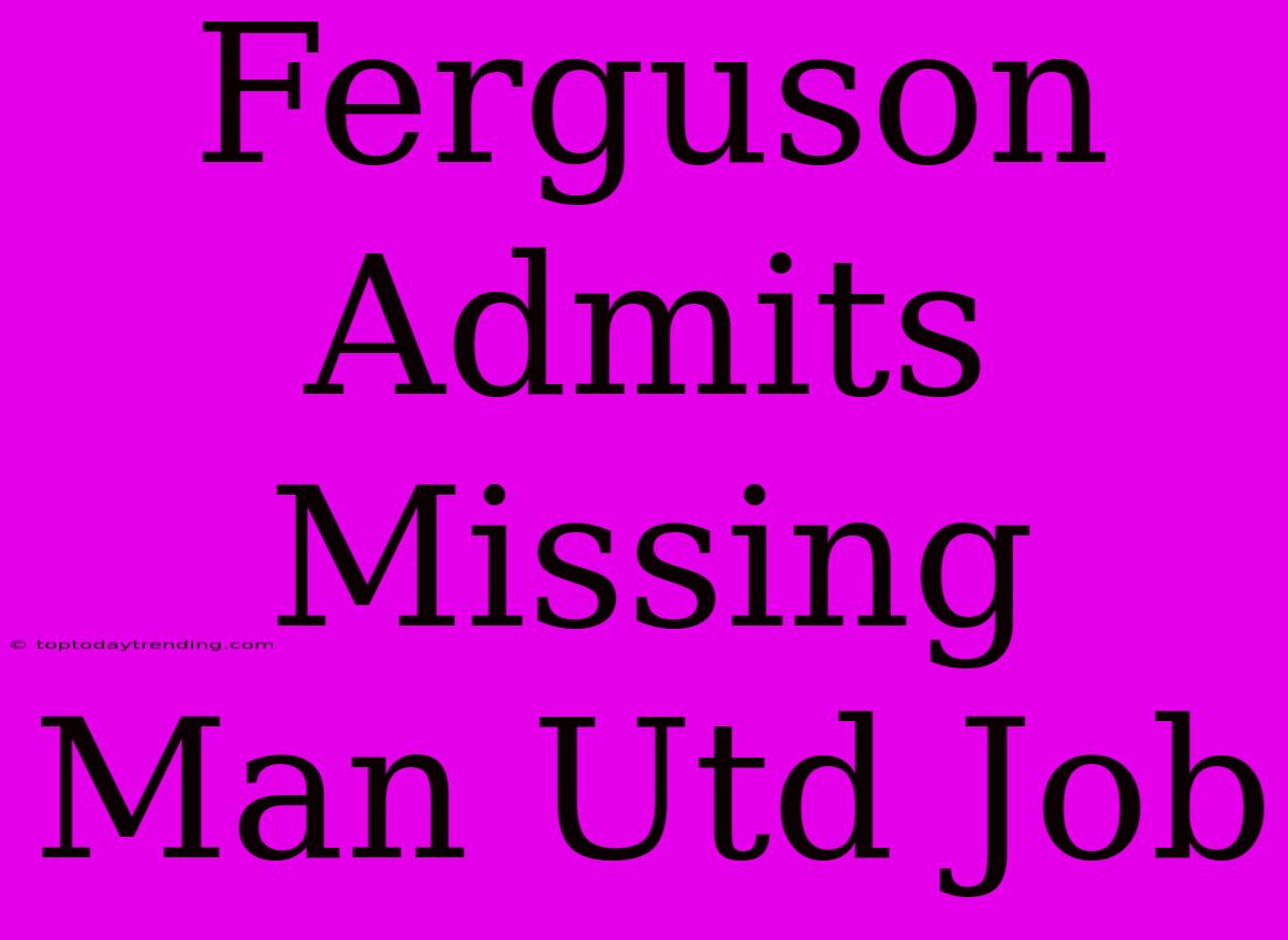 Ferguson Admits Missing Man Utd Job