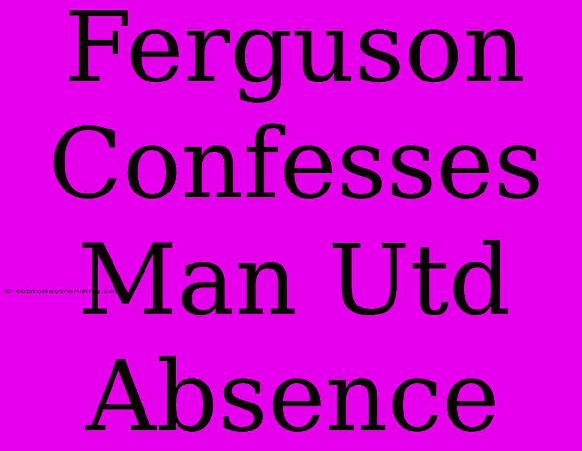 Ferguson Confesses Man Utd Absence