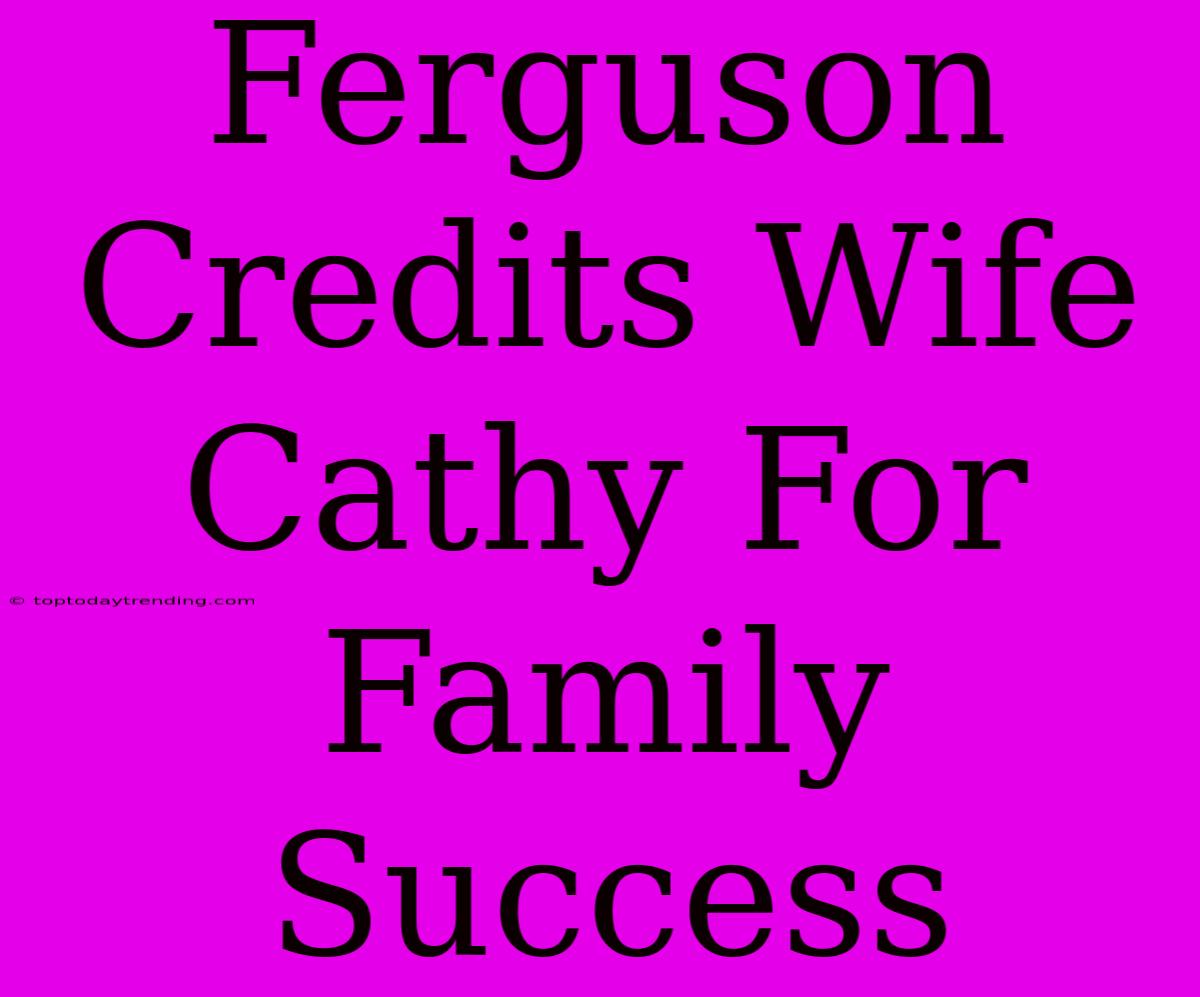 Ferguson Credits Wife Cathy For Family Success