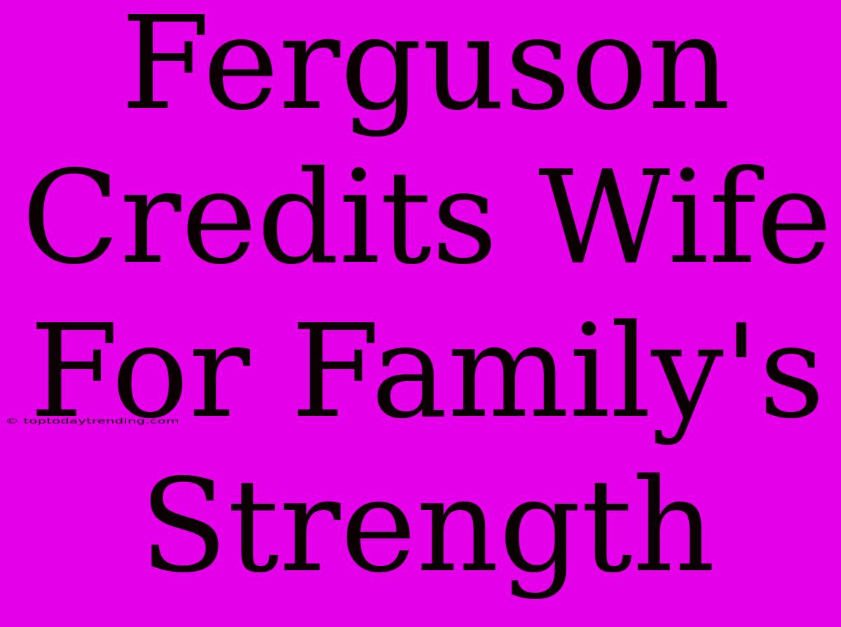 Ferguson Credits Wife For Family's Strength