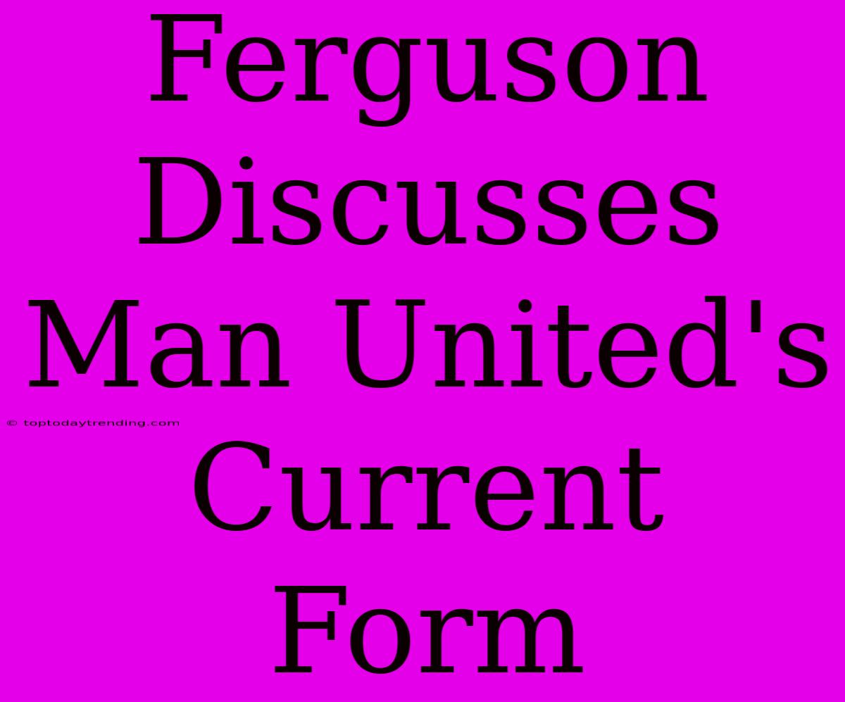 Ferguson Discusses Man United's Current Form