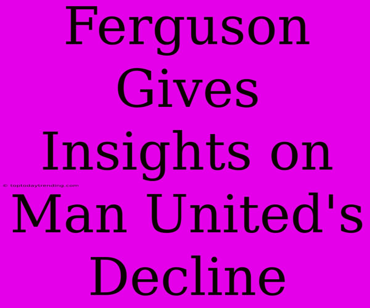 Ferguson Gives Insights On Man United's Decline