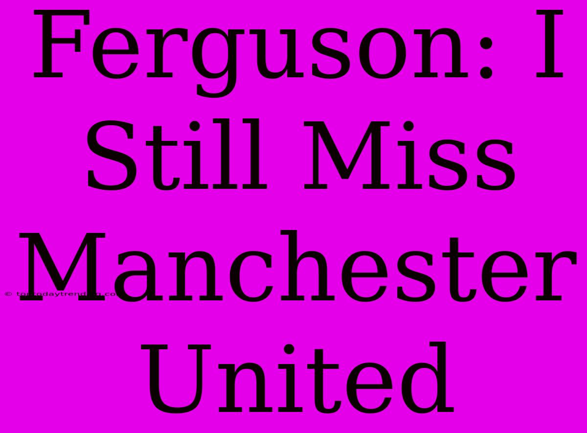 Ferguson: I Still Miss Manchester United