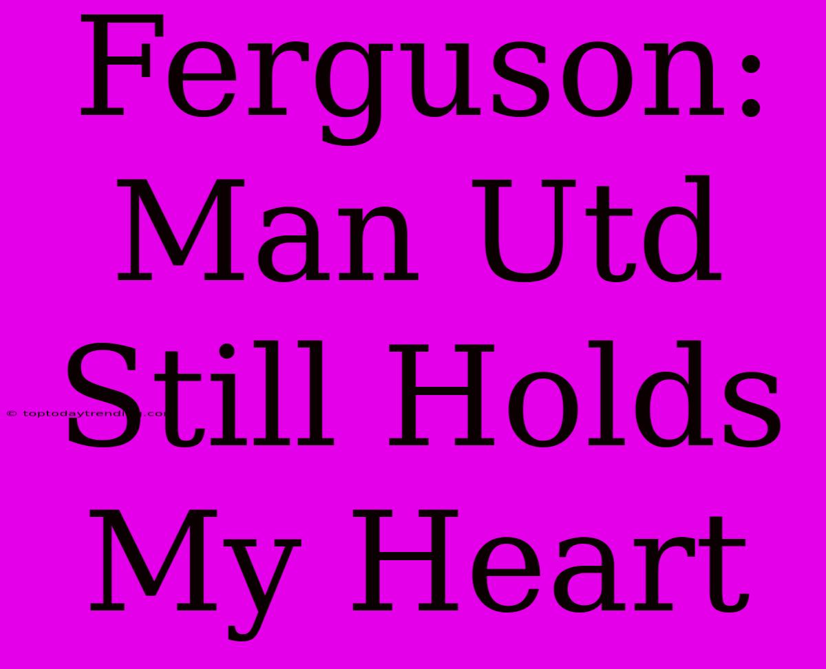 Ferguson: Man Utd Still Holds My Heart