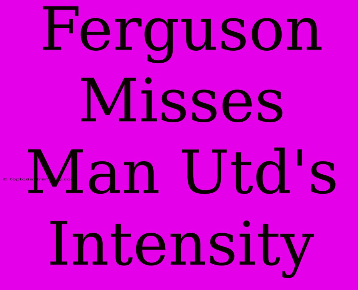 Ferguson Misses Man Utd's Intensity