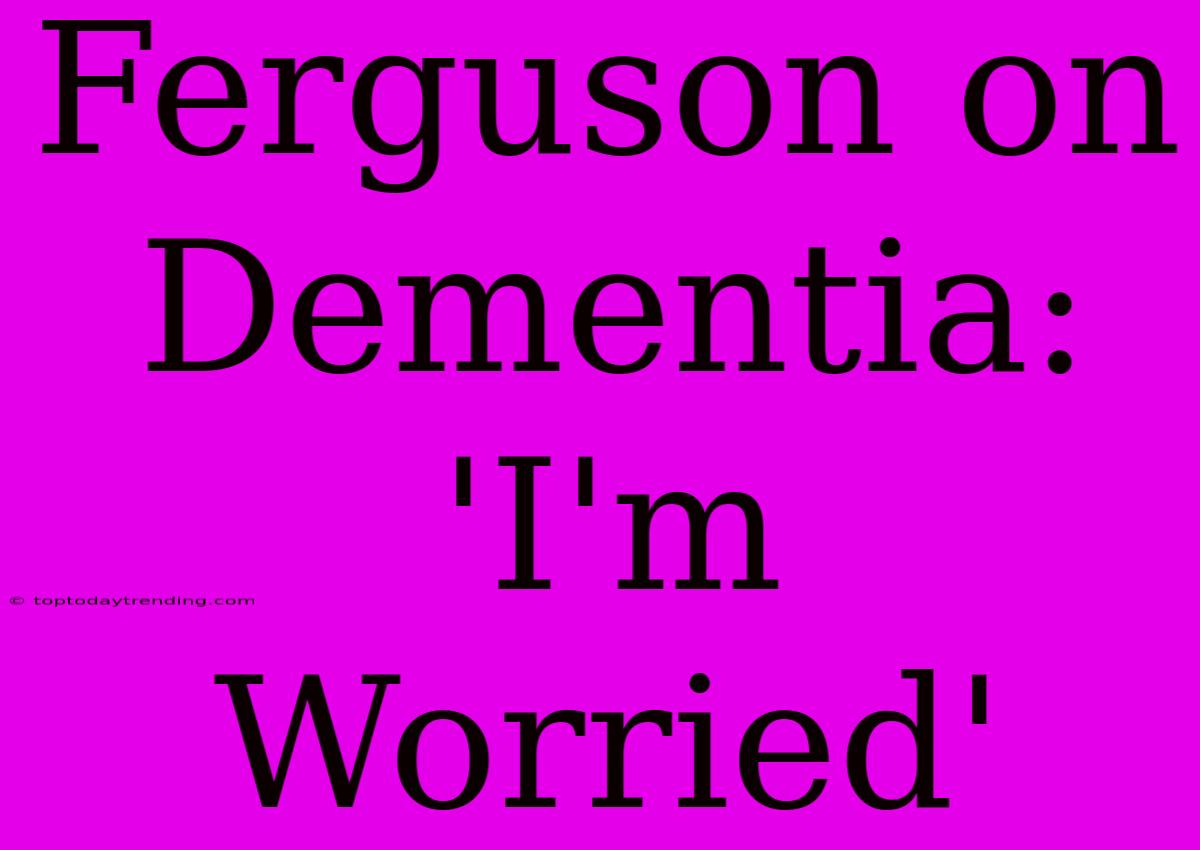 Ferguson On Dementia: 'I'm Worried'