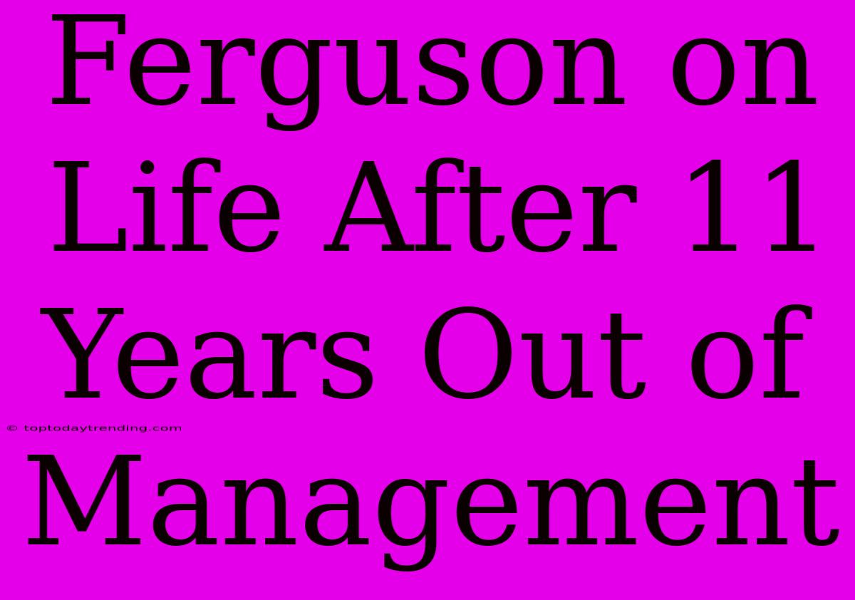 Ferguson On Life After 11 Years Out Of Management