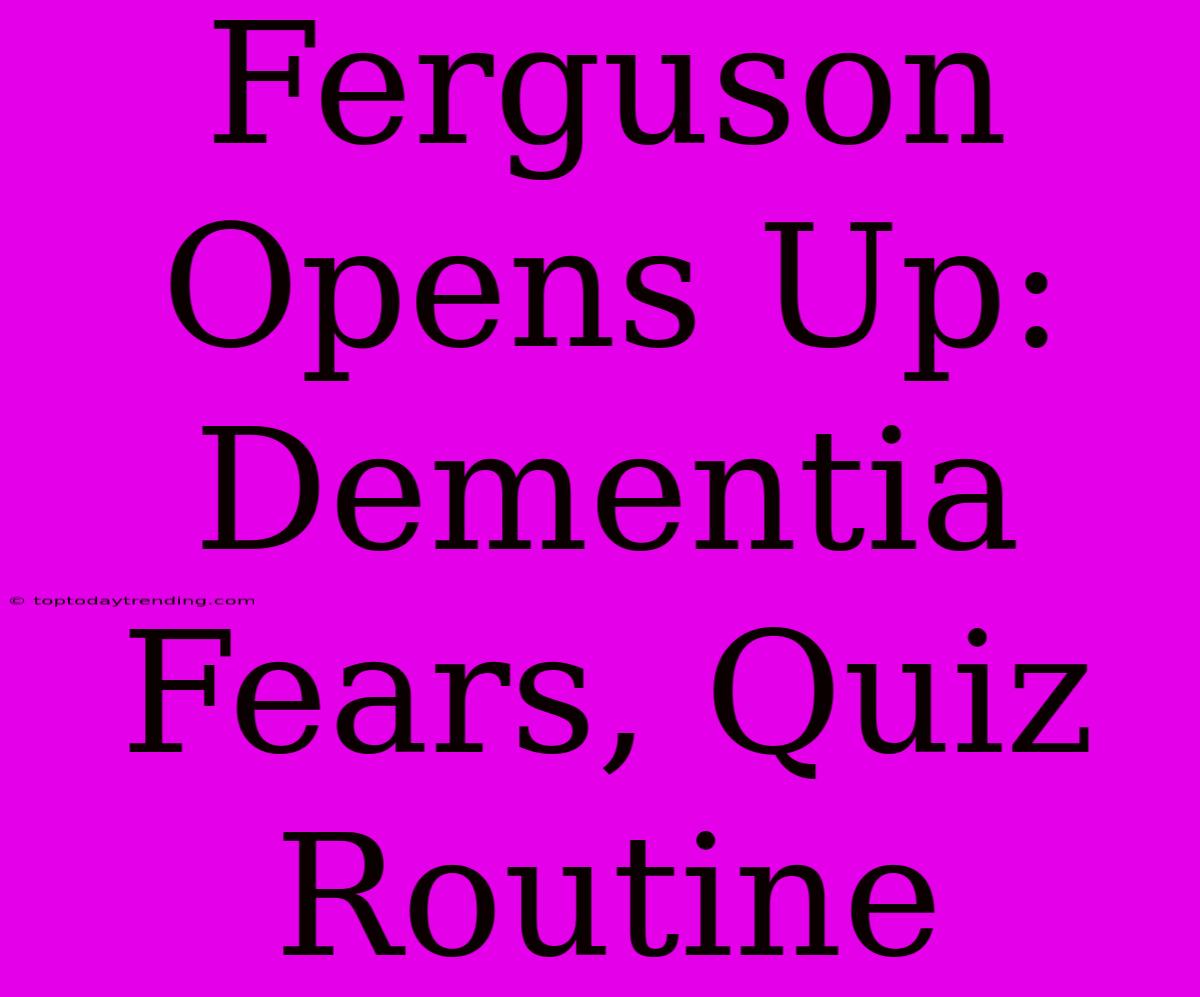 Ferguson Opens Up: Dementia Fears, Quiz Routine