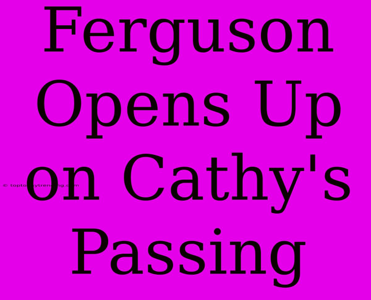 Ferguson Opens Up On Cathy's Passing