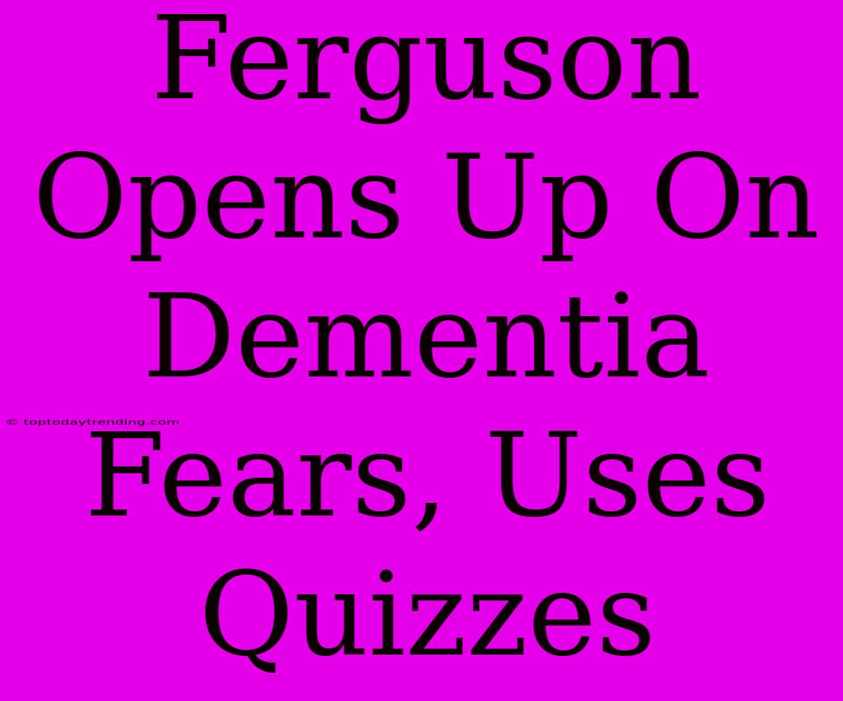 Ferguson Opens Up On Dementia Fears, Uses Quizzes