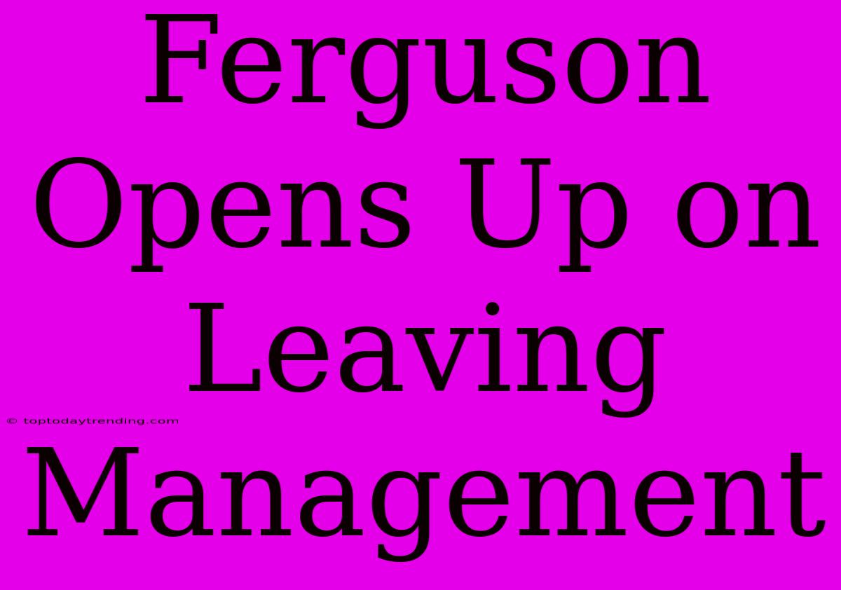 Ferguson Opens Up On Leaving Management