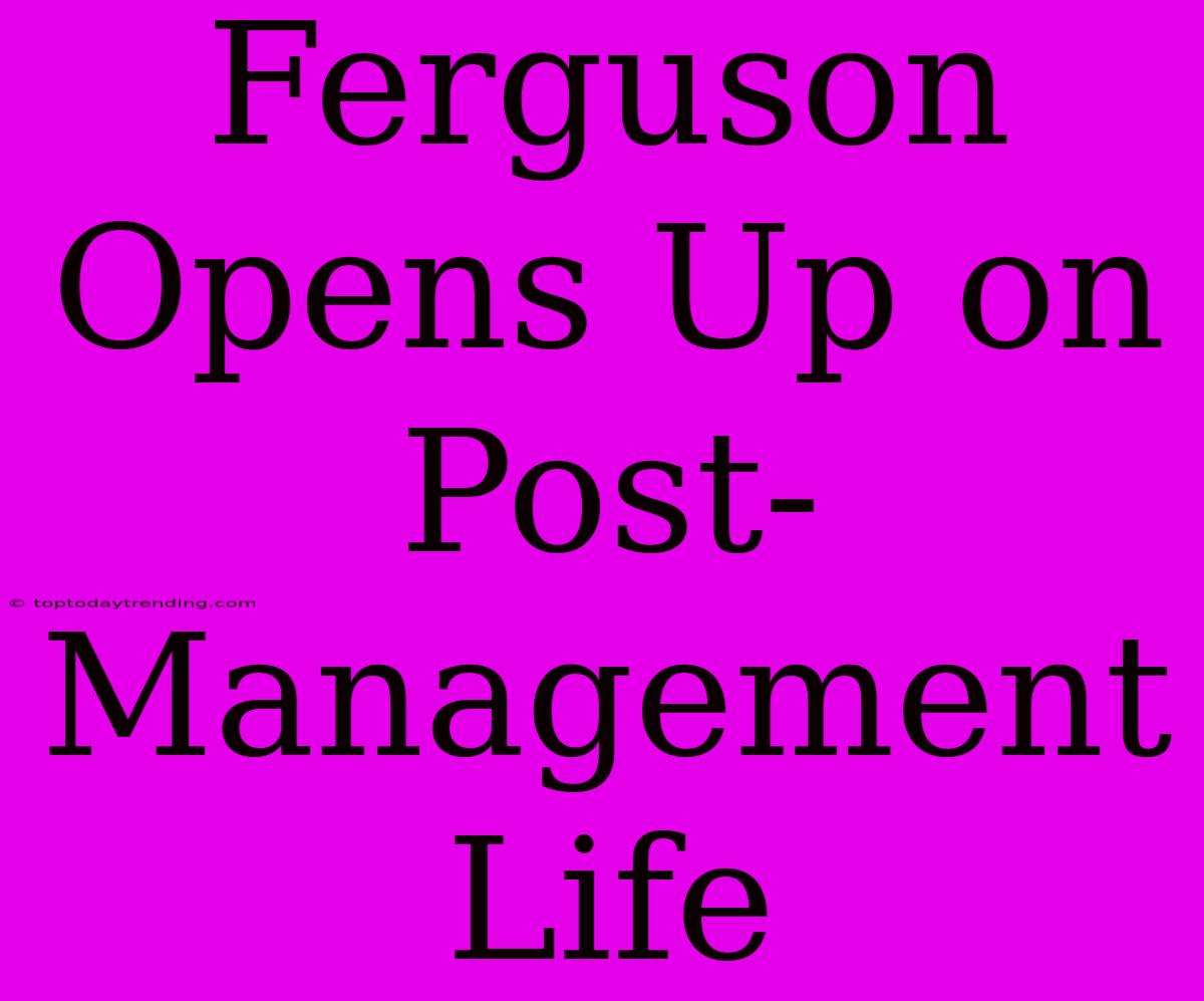 Ferguson Opens Up On Post-Management Life