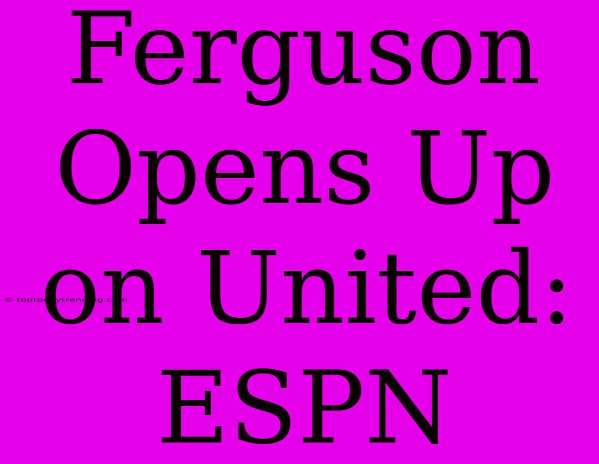 Ferguson Opens Up On United: ESPN