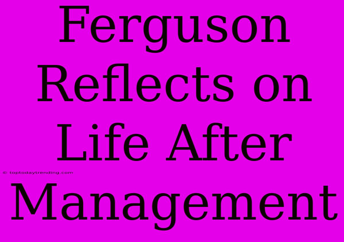 Ferguson Reflects On Life After Management