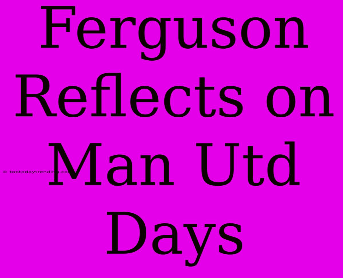 Ferguson Reflects On Man Utd Days