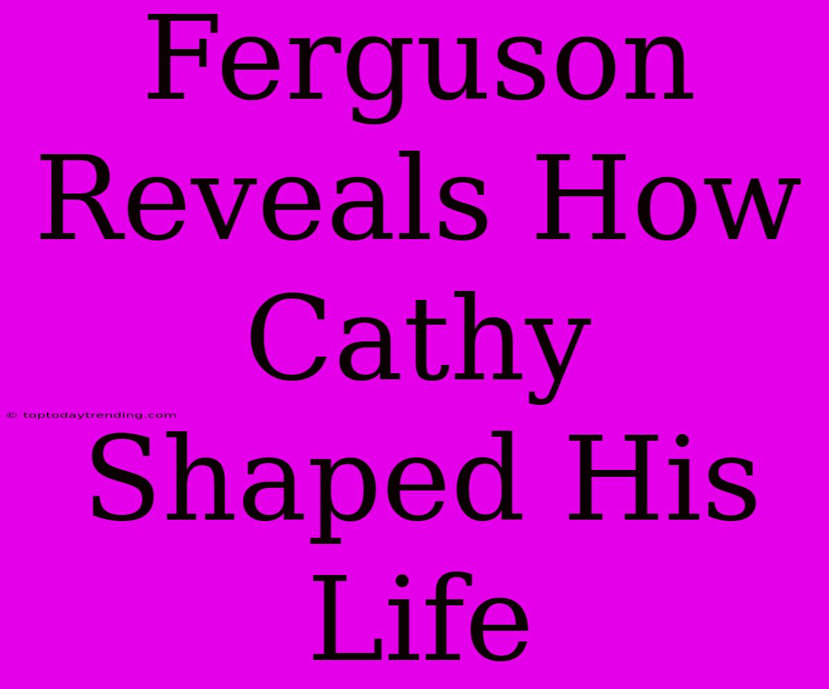 Ferguson Reveals How Cathy Shaped His Life