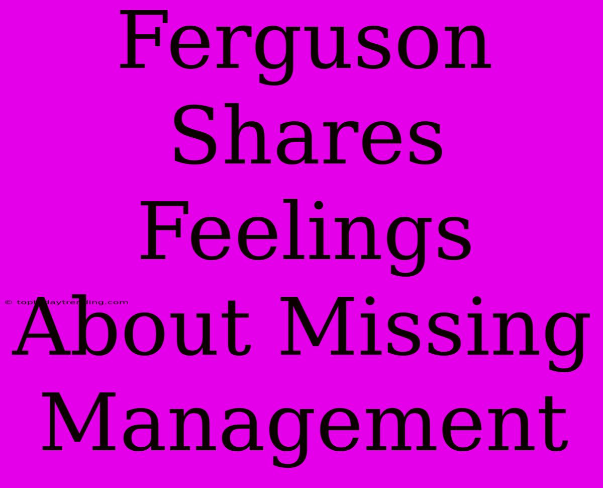 Ferguson Shares Feelings About Missing Management