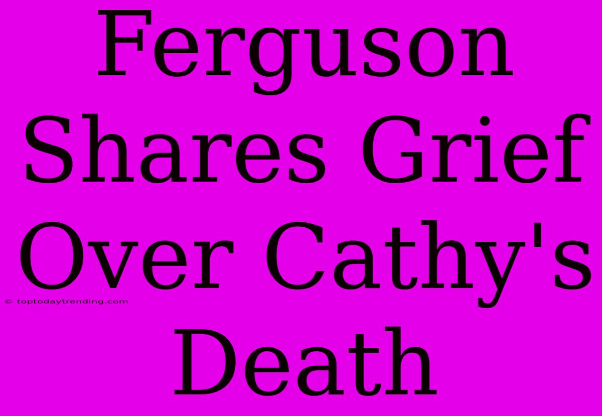 Ferguson Shares Grief Over Cathy's Death