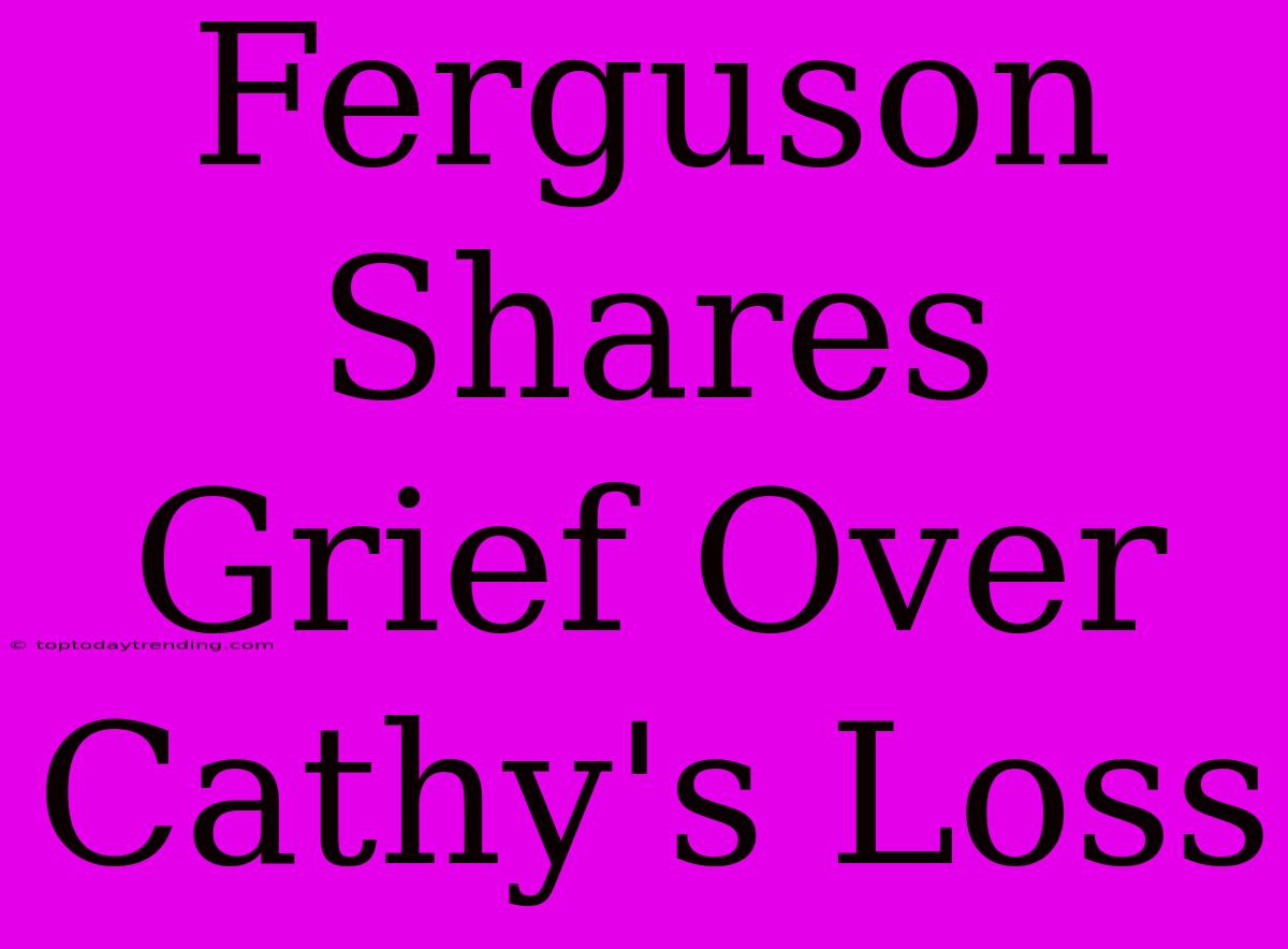 Ferguson Shares Grief Over Cathy's Loss