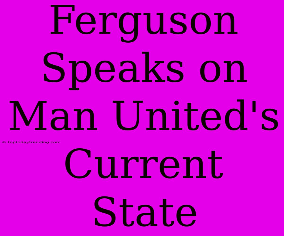 Ferguson Speaks On Man United's Current State