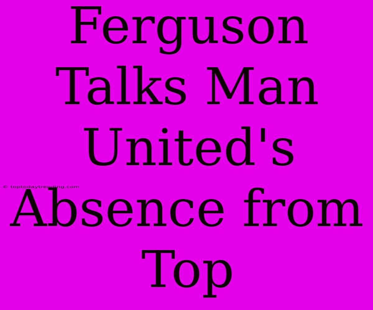 Ferguson Talks Man United's Absence From Top