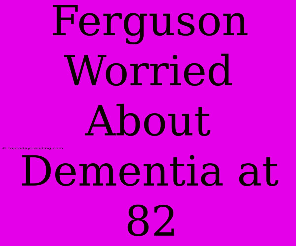 Ferguson Worried About Dementia At 82