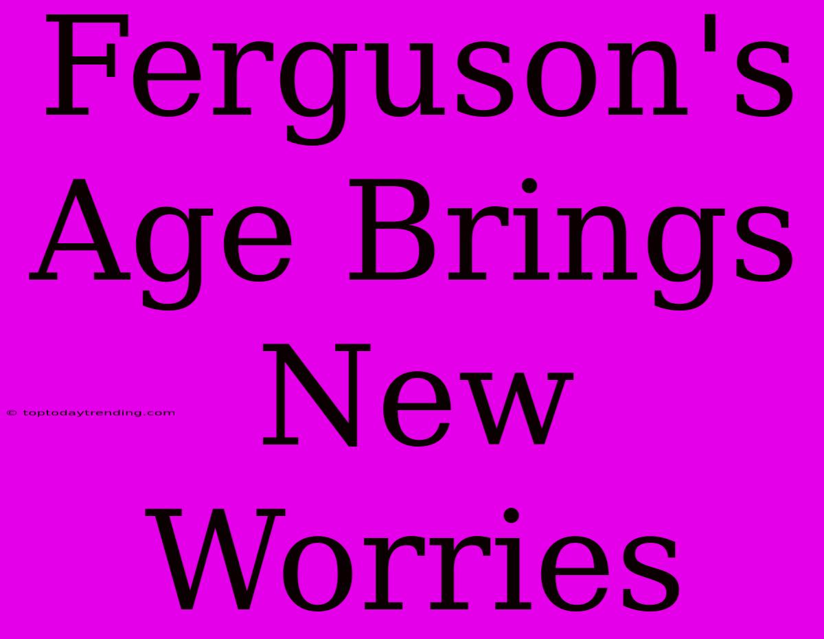 Ferguson's Age Brings New Worries