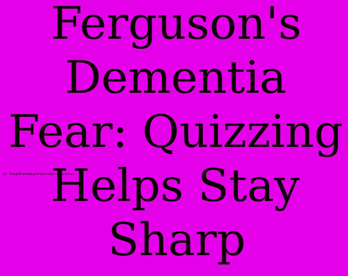 Ferguson's Dementia Fear: Quizzing Helps Stay Sharp