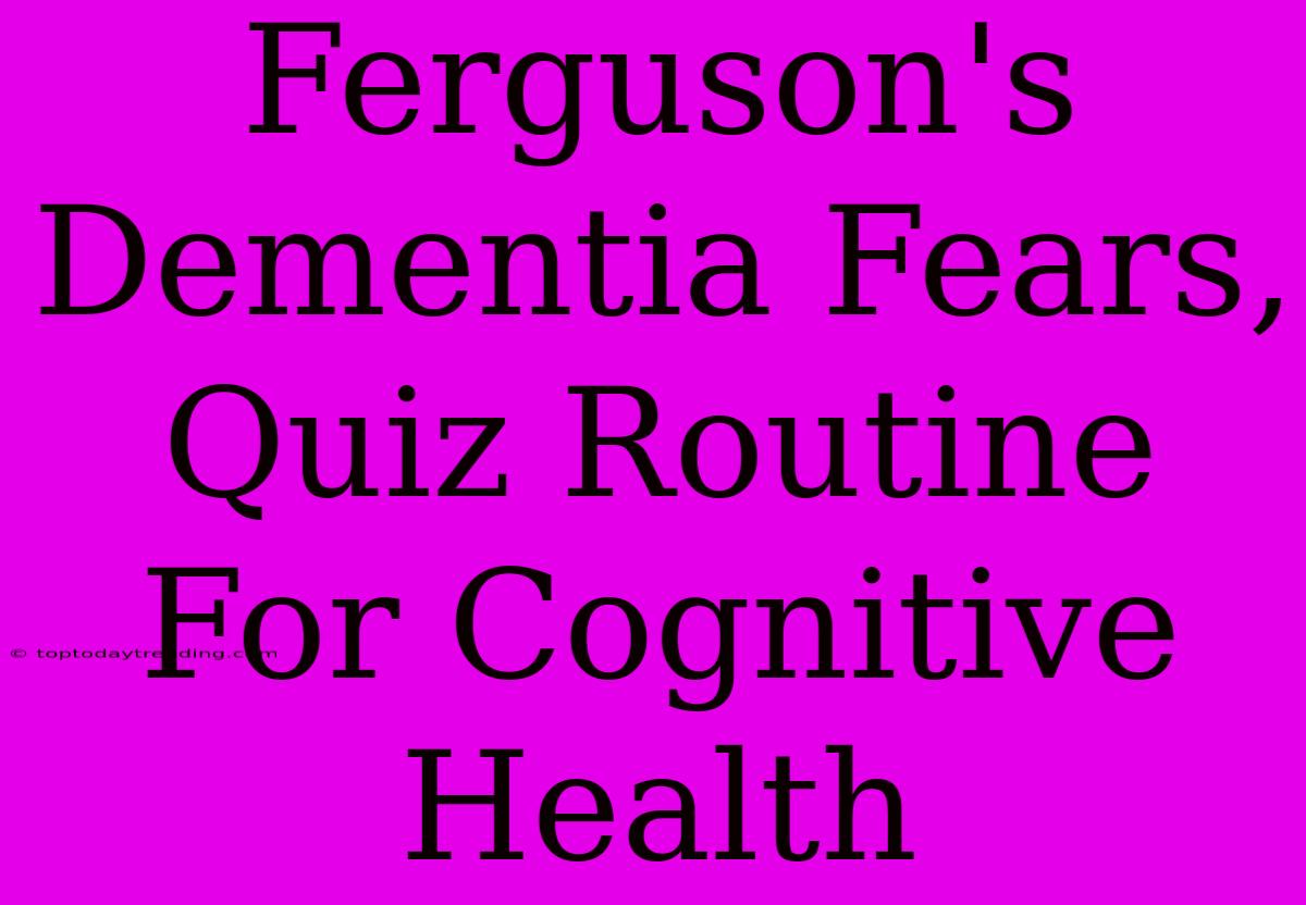 Ferguson's Dementia Fears, Quiz Routine For Cognitive Health