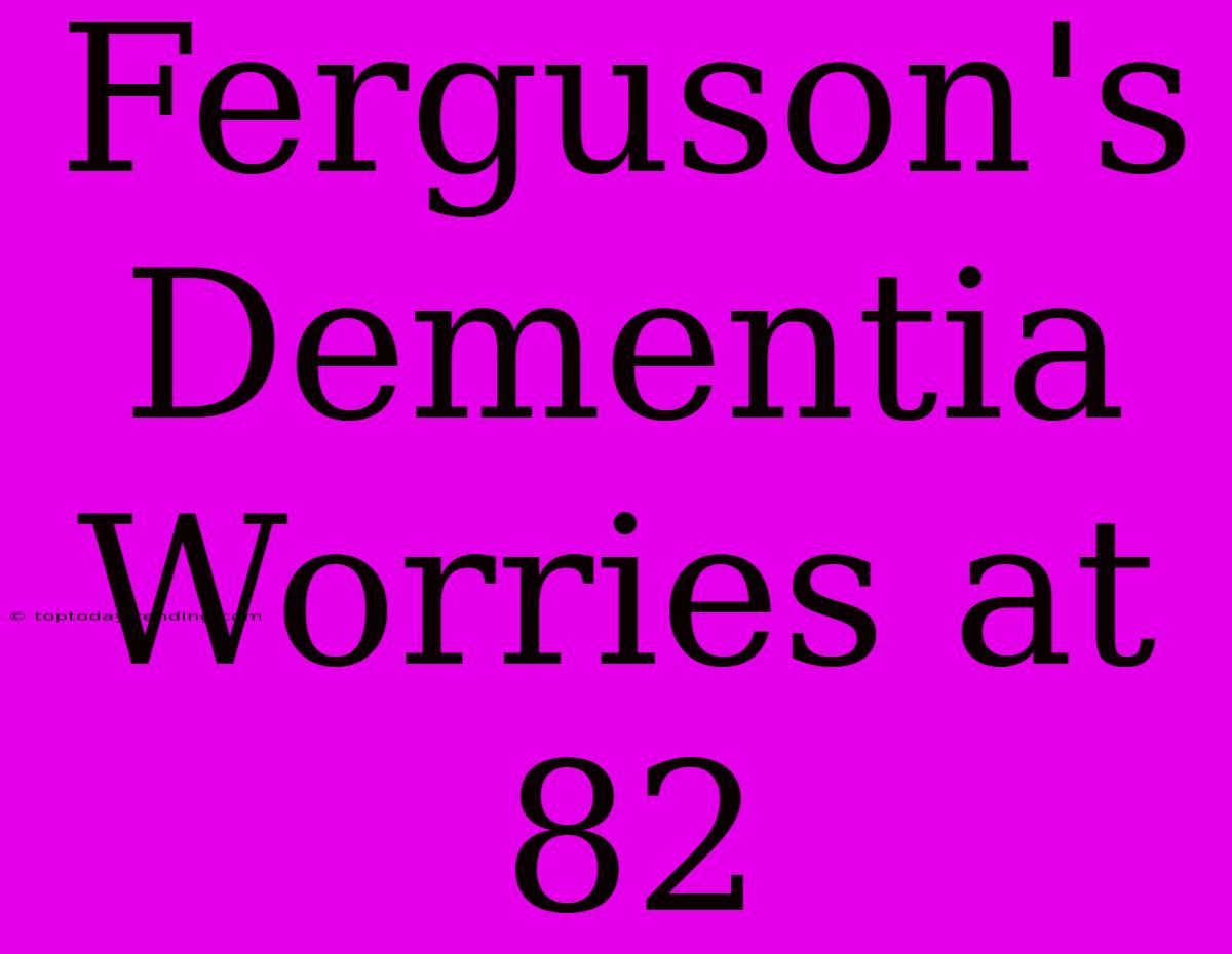 Ferguson's Dementia Worries At 82