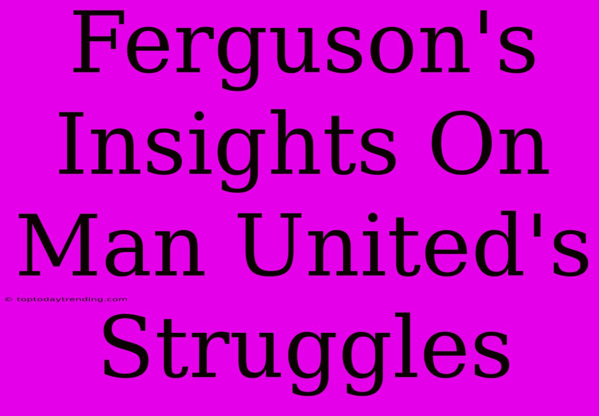 Ferguson's Insights On Man United's Struggles