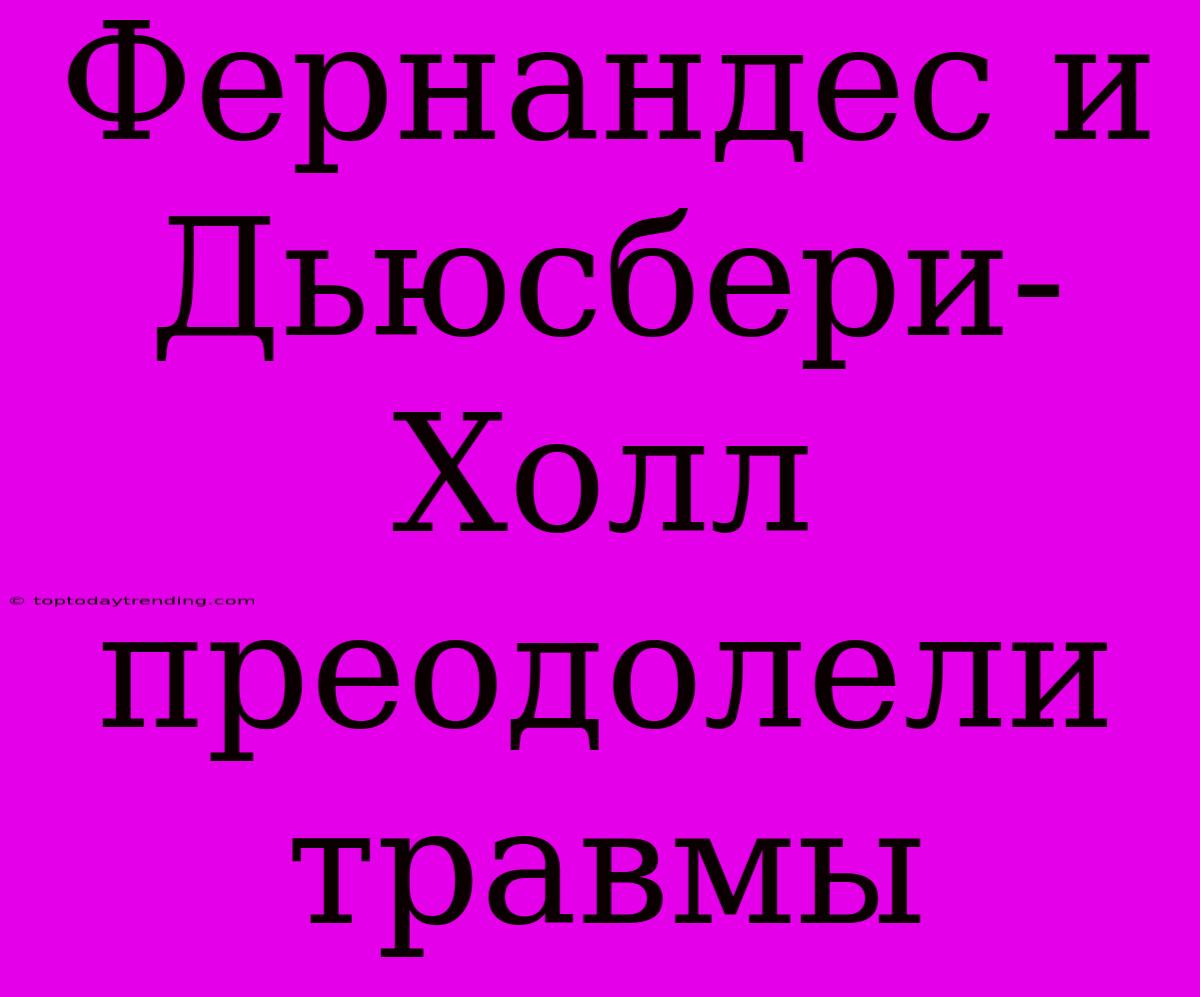 Фернандес И Дьюсбери-Холл Преодолели Травмы