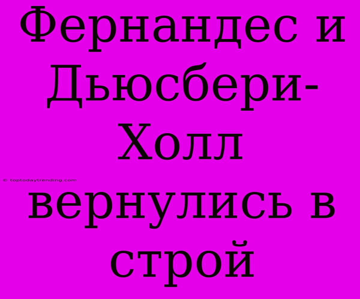 Фернандес И Дьюсбери-Холл Вернулись В Строй