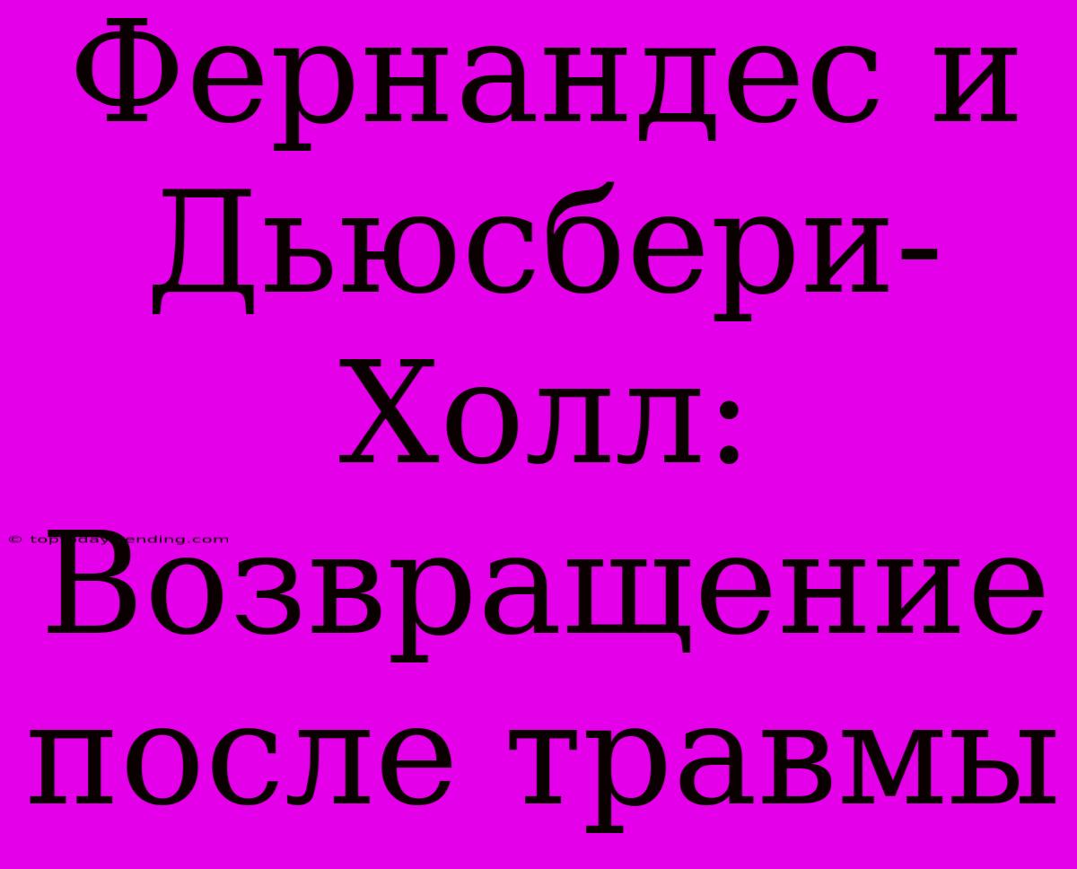 Фернандес И Дьюсбери-Холл: Возвращение После Травмы