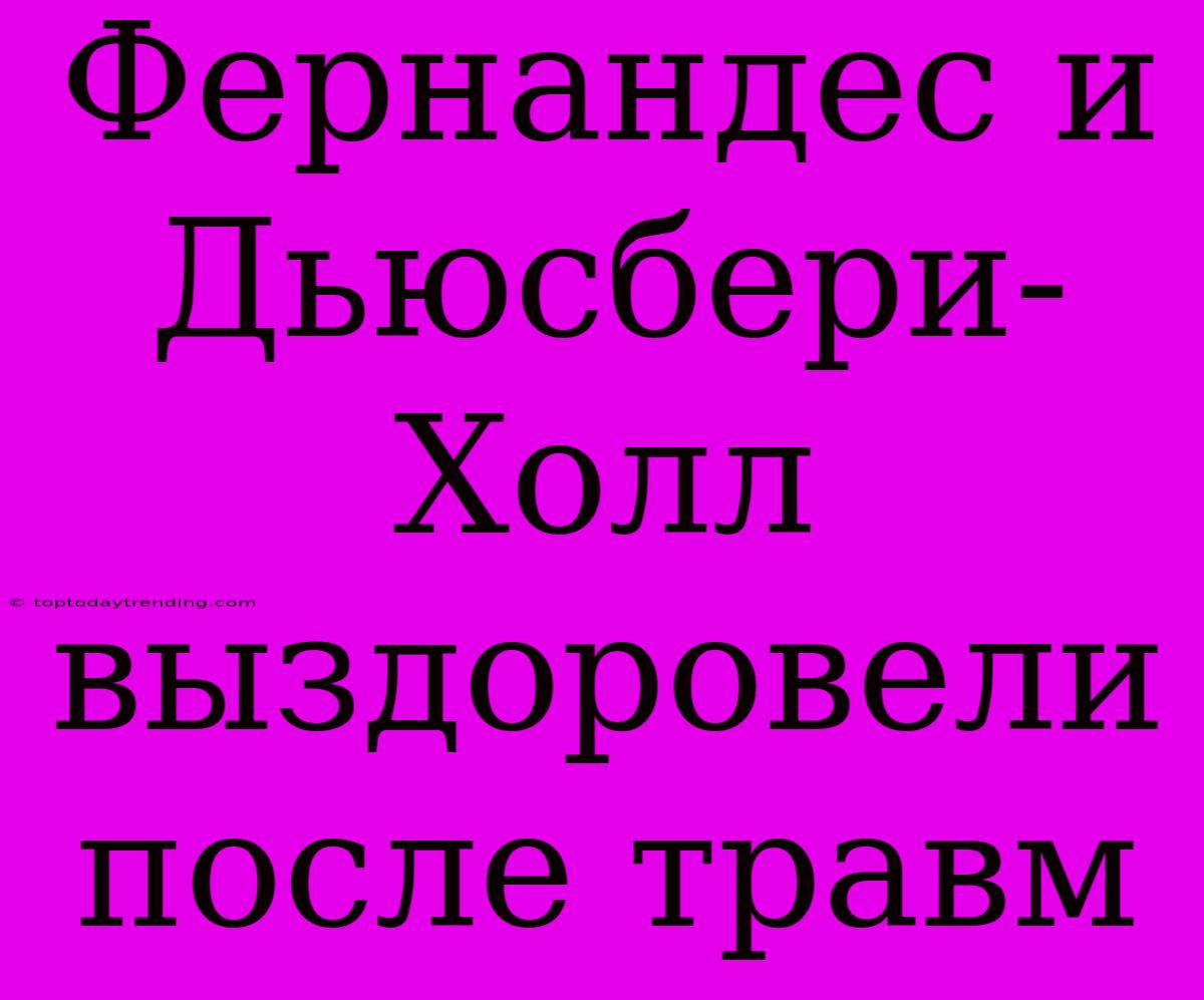 Фернандес И Дьюсбери-Холл Выздоровели После Травм