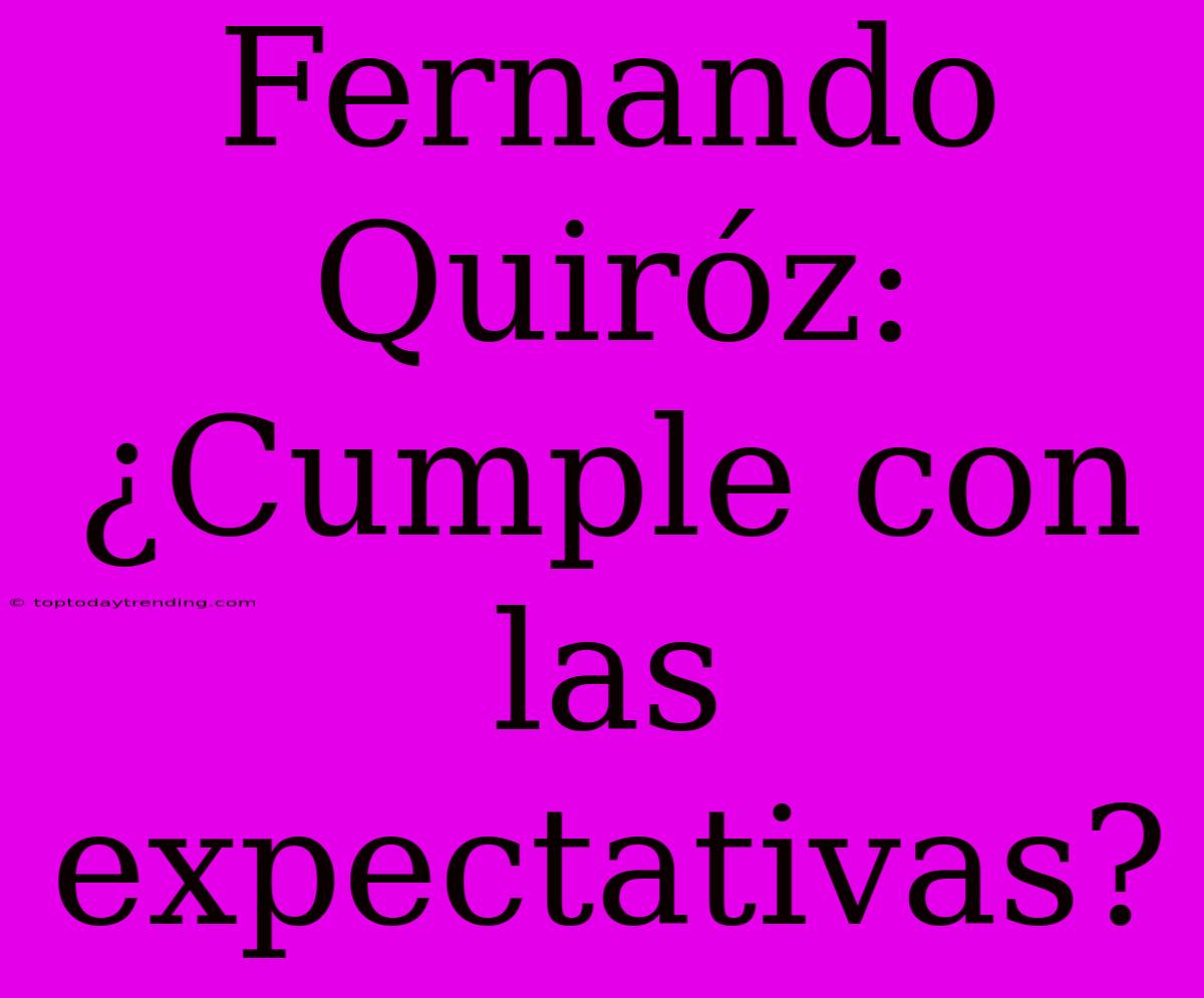 Fernando Quiróz: ¿Cumple Con Las Expectativas?