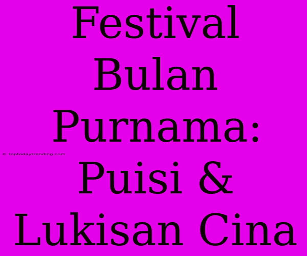 Festival Bulan Purnama: Puisi & Lukisan Cina