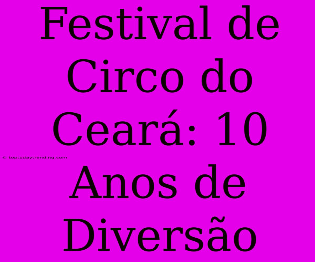 Festival De Circo Do Ceará: 10 Anos De Diversão