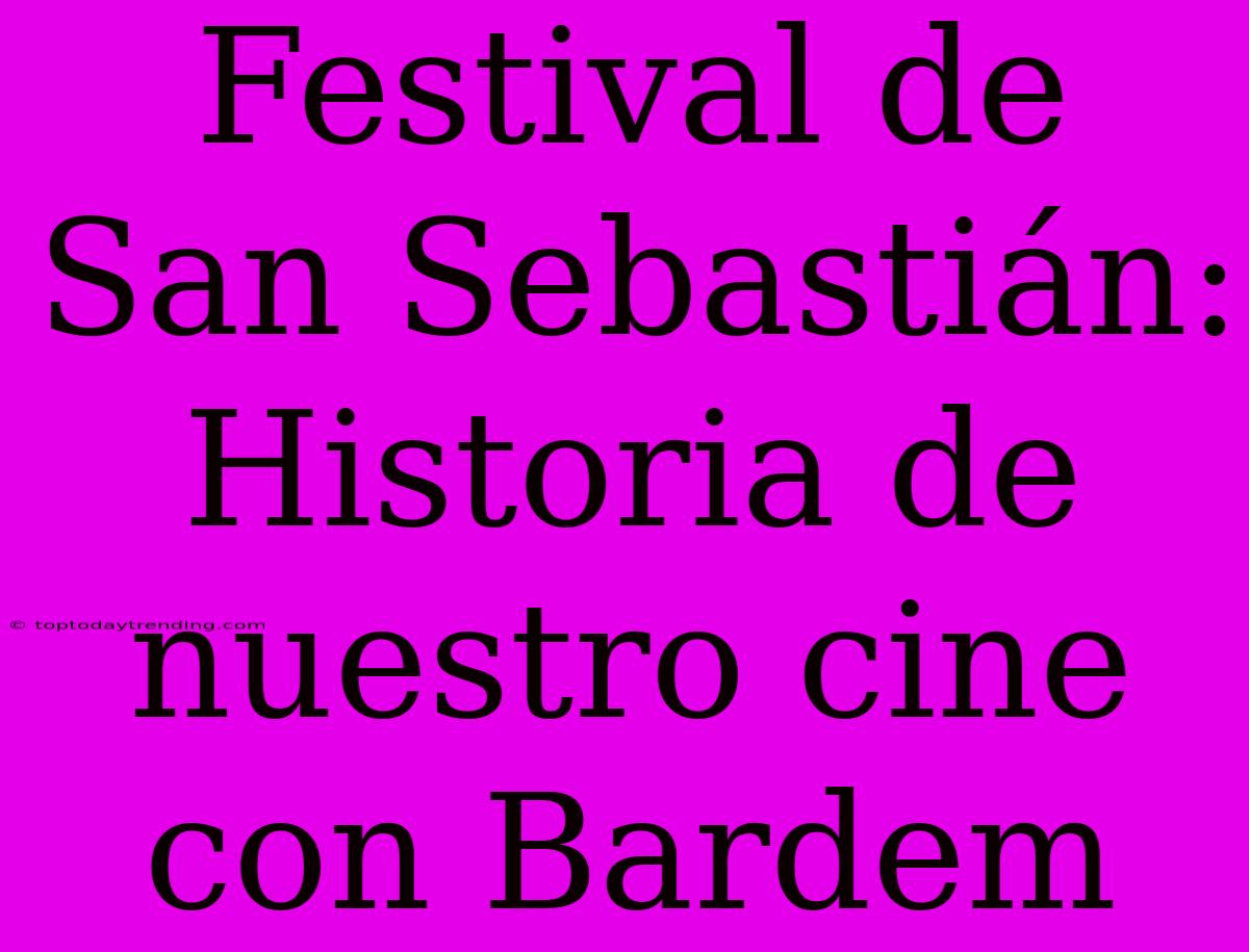 Festival De San Sebastián: Historia De Nuestro Cine Con Bardem