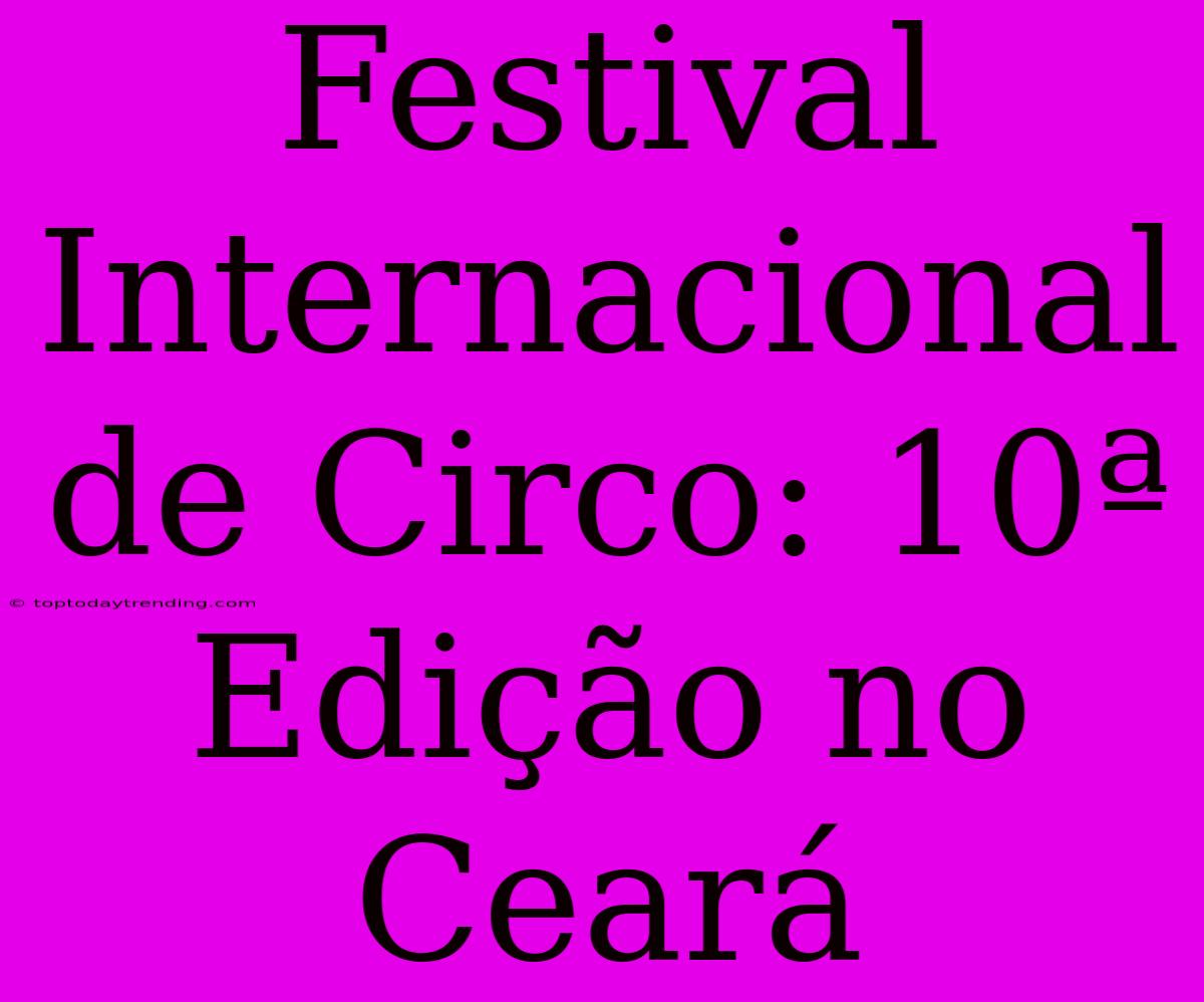 Festival Internacional De Circo: 10ª Edição No Ceará